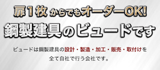 扉１枚からでもオーダーOK！　鋼製建具のビュードです　ビュードは鋼製建具の設計・製造・加工・販売・取付けを全て自社で行っています。