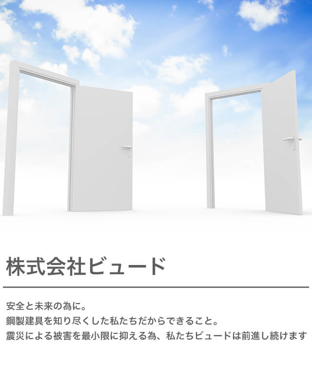 株式会社ビュード　安全と未来の為に。鋼製建具を知り尽くした私たちだからできること。震災による被害を最小限に抑える為、私たちビュードは前進し続けます。